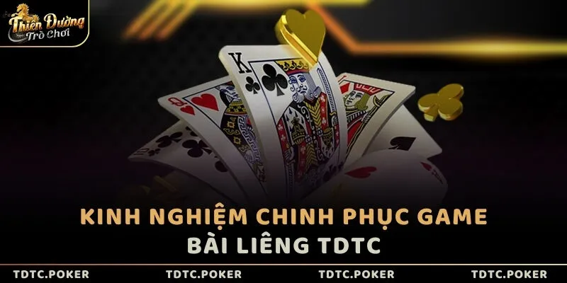 Kinh nghiệm chinh phục game bài Liêng TDTC