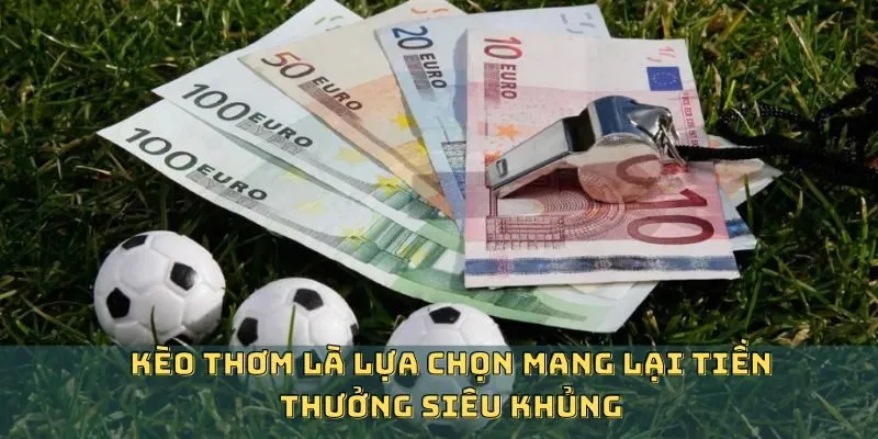Kèo thơm là gì trong cược chấp và 1x2 có cơ hội ăn to